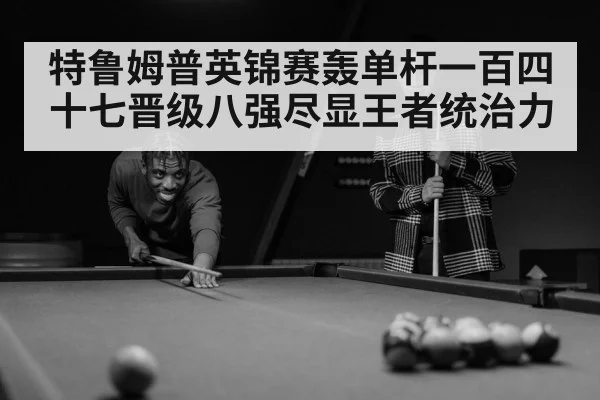 特鲁姆普英锦赛轰单杆一百四十七晋级八强尽显王者统治力