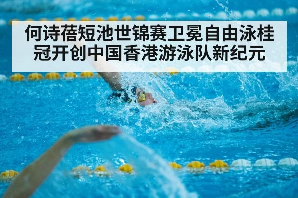 何诗蓓短池世锦赛卫冕自由泳桂冠开创中国香港游泳队新纪元