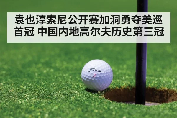 袁也淳索尼公开赛加洞勇夺美巡首冠 中国内地高尔夫历史第三冠