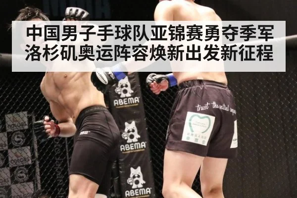 中国男子手球队亚锦赛勇夺季军洛杉矶奥运阵容焕新出发新征程