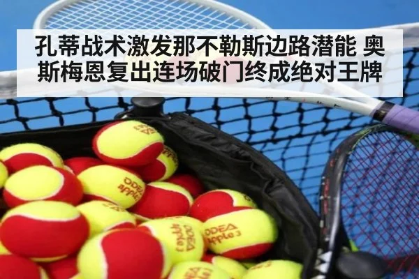 孔蒂战术激发那不勒斯边路潜能 奥斯梅恩复出连场破门终成绝对王牌